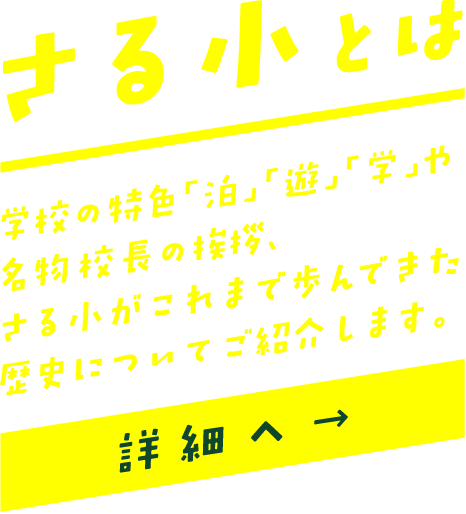 さる小とは／学校の特色「泊」「遊」「学」や名物校長の挨拶、さる小がこれまで歩んできた歴史についてご紹介します。